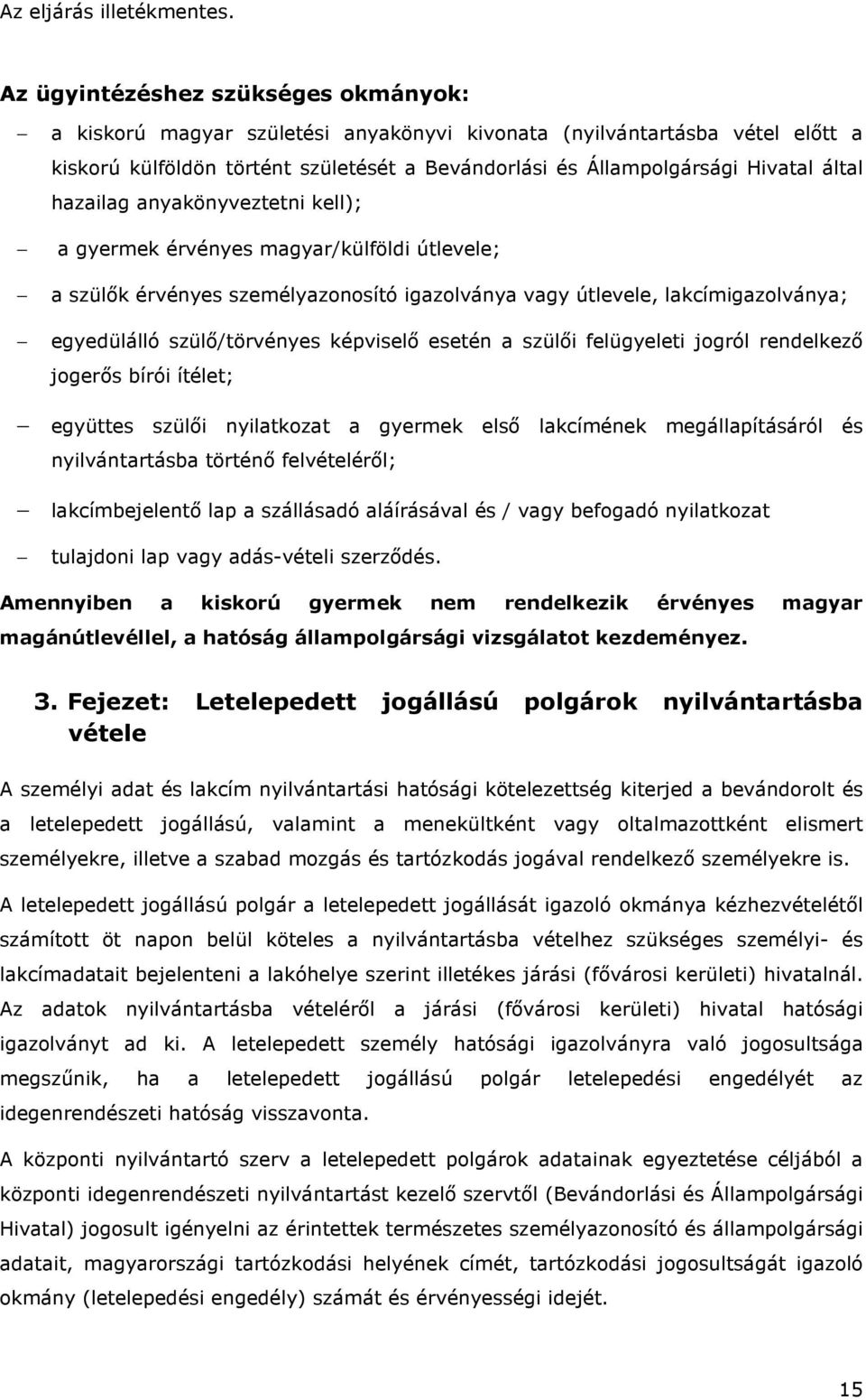 hazailag anyakönyveztetni kell); a gyermek érvényes magyar/külföldi útlevele; a szülők érvényes személyazonosító igazolványa vagy útlevele, lakcímigazolványa; egyedülálló szülő/törvényes képviselő