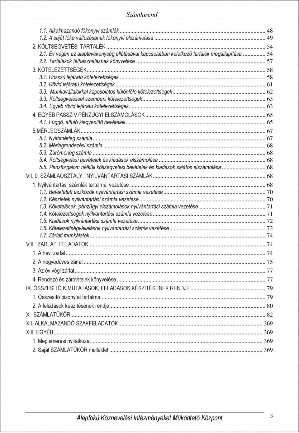 .. 62 3.3. Költségvetéssel szembeni kötelezettségek... 63 3.4. Egyéb rövid lejáratú kötelezettségek... 63 4. EGYÉB PASSZÍV PÉNZÜGYI ELSZÁMOLÁSOK... 65 4.1. Függő, átfutó kiegyenlítő bevételek... 65 5.