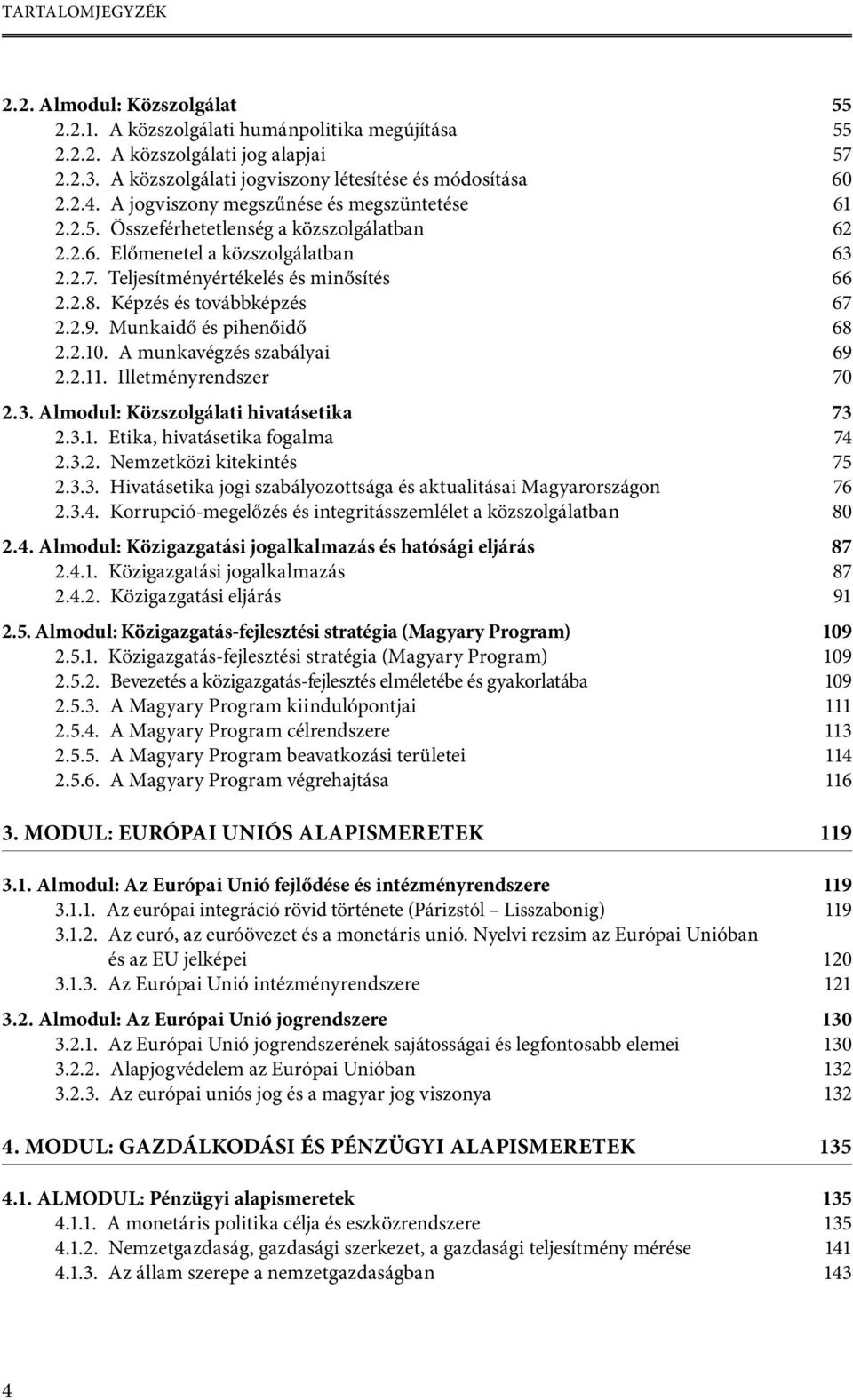 Képzés és továbbképzés 67 2.2.9. Munkaidő és pihenőidő 68 2.2.10. A munkavégzés szabályai 69 2.2.11. Illetményrendszer 70 2.3. Almodul: Közszolgálati hivatásetika 73 2.3.1. Etika, hivatásetika fogalma 74 2.