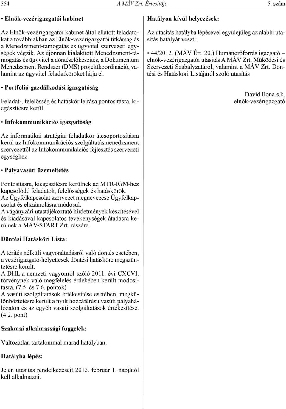 egységek végzik. Az újonnan kialakított Menedzsment-támogatás és ügyvitel a döntéselőkészítés, a Dokumentum Menedzsment Rendszer (DMS) projektkoordináció, valamint az ügyvitel feladatköröket látja el.