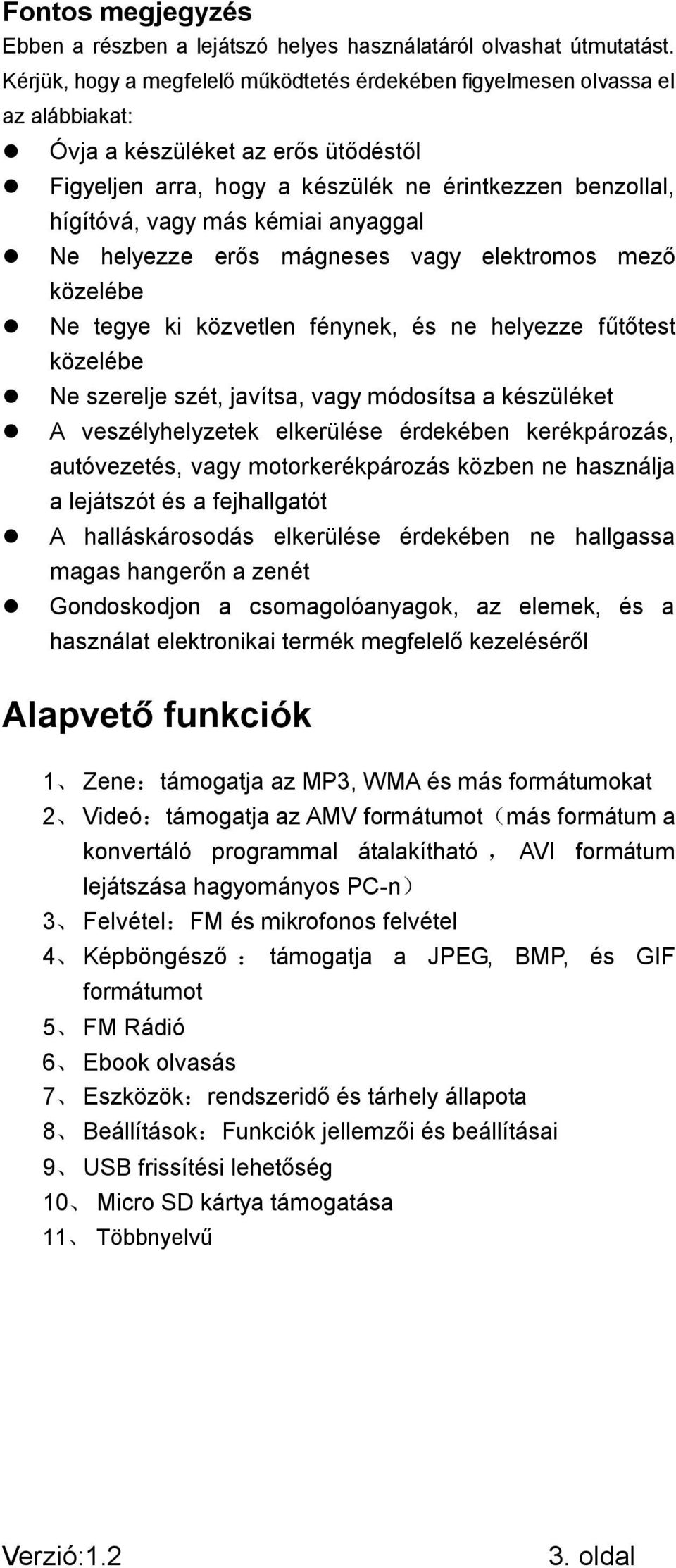 kémiai anyaggal Ne helyezze erős mágneses vagy elektromos mező közelébe Ne tegye ki közvetlen fénynek, és ne helyezze fűtőtest közelébe Ne szerelje szét, javítsa, vagy módosítsa a készüléket A