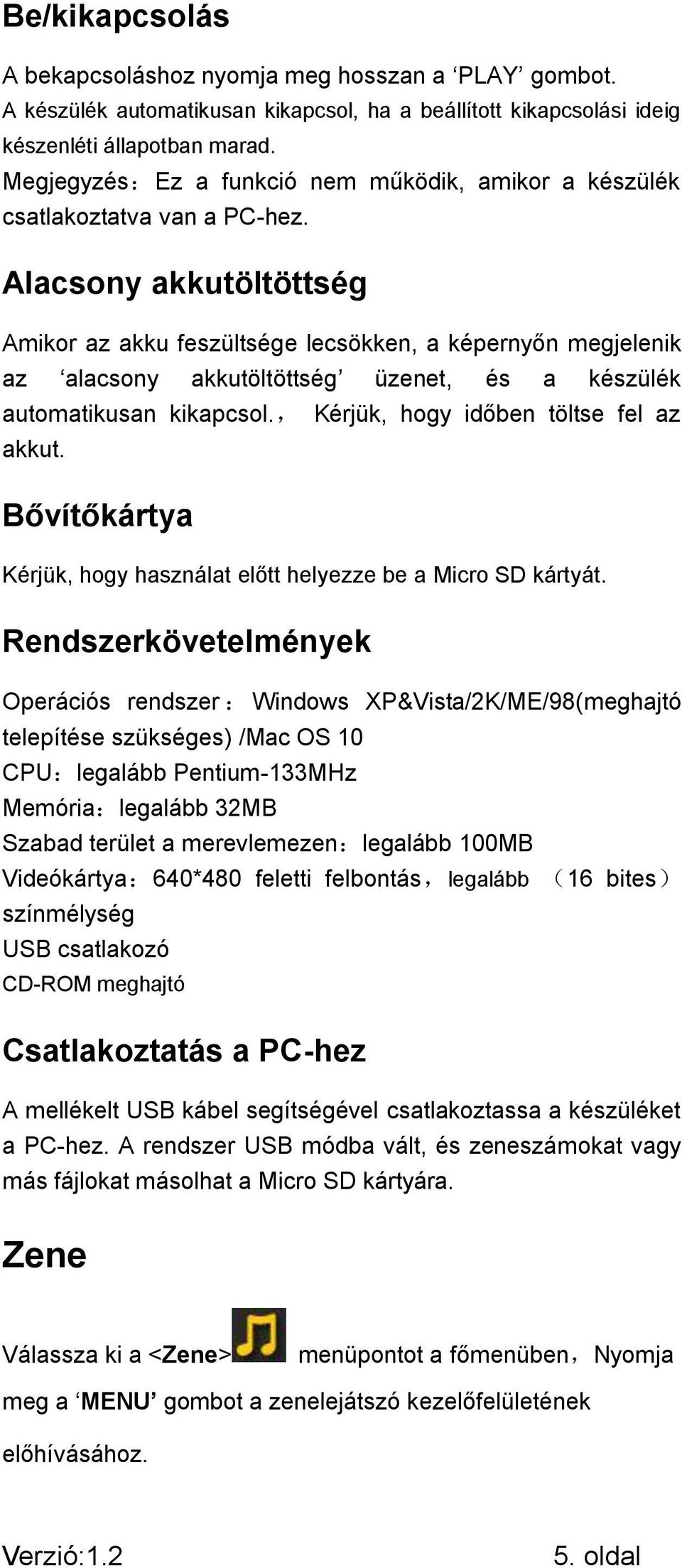 Alacsony akkutöltöttség Amikor az akku feszültsége lecsökken, a képernyőn megjelenik az alacsony akkutöltöttség üzenet, és a készülék automatikusan kikapcsol., Kérjük, hogy időben töltse fel az akkut.