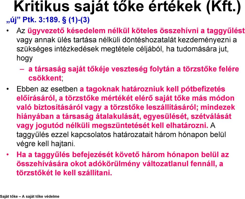 hogy a társaság saját tőkéje veszteség folytán a törzstőke felére csökkent; Ebben az esetben a tagoknak határozniuk kell pótbefizetés előírásáról, a törzstőke mértékét elérő saját tőke más módon való