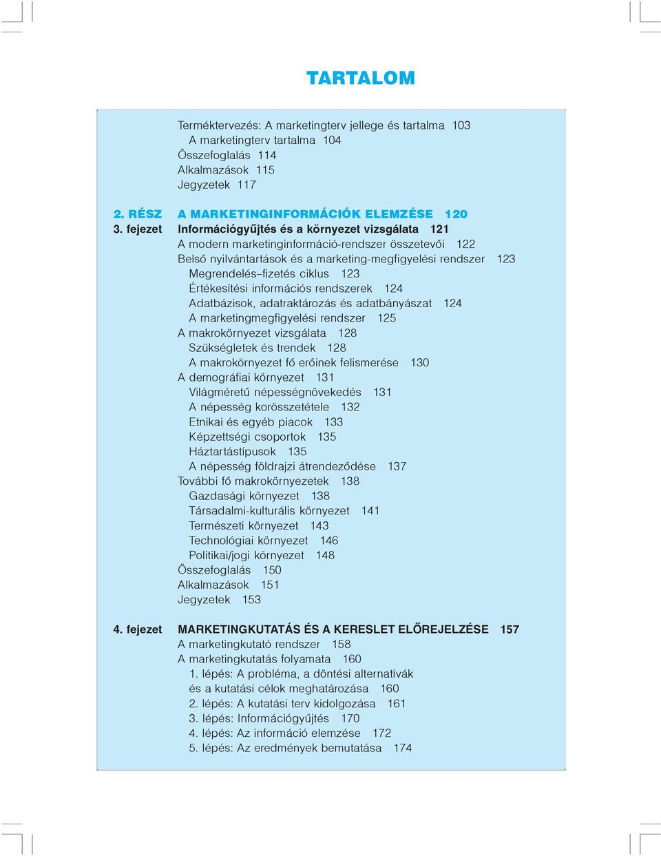 123 Értékesítési információs rendszerek 124 Adatbázisok, adatraktározás és adatbányászat 124 A marketingmegfigyelési rendszer 125 A makrokörnyezet vizsgálata 128 Szükségletek és trendek 128 A