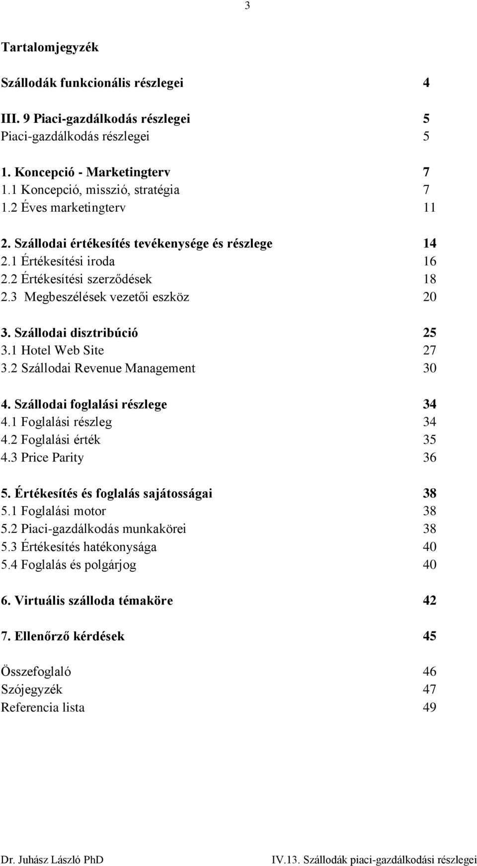 Szállodai disztribúció 25 3.1 Hotel Web Site 27 3.2 Szállodai Revenue Management 30 4. Szállodai foglalási részlege 34 4.1 Foglalási részleg 34 4.2 Foglalási érték 35 4.3 Price Parity 36 5.