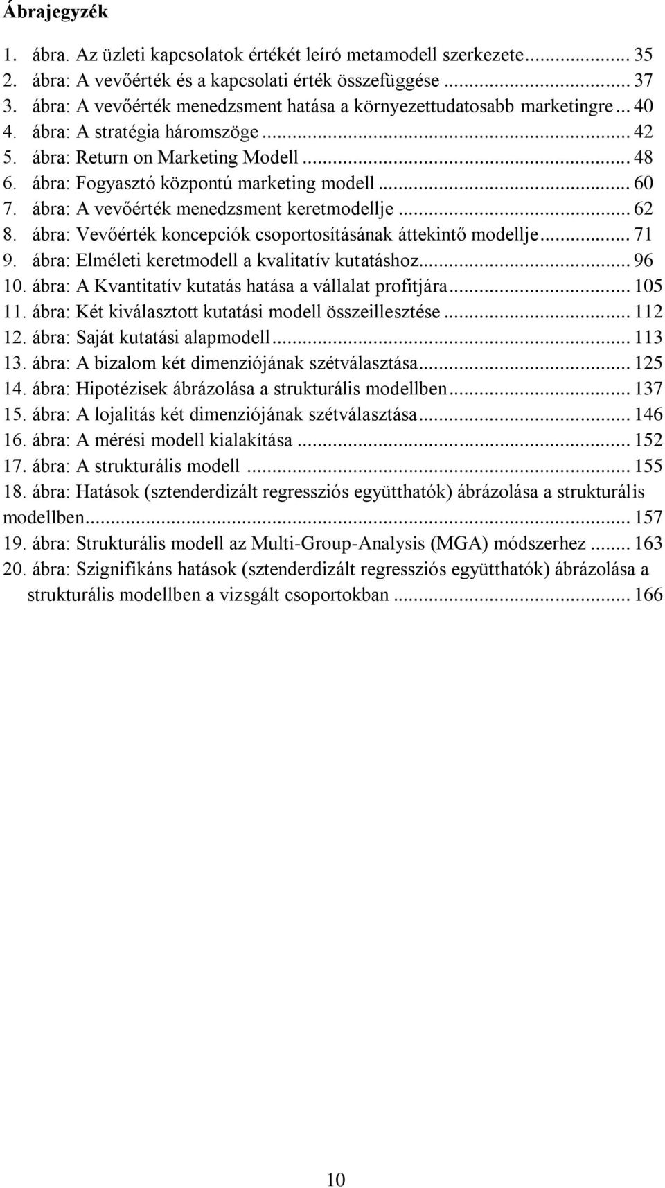 ábra: Fogyasztó központú marketing modell... 60 7. ábra: A vevőérték menedzsment keretmodellje... 62 8. ábra: Vevőérték koncepciók csoportosításának áttekintő modellje... 71 9.