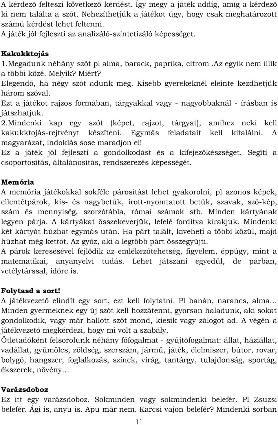 Elegendő, ha négy szót adunk meg. Kisebb gyerekeknél eleinte kezdhetjük három szóval. Ezt a játékot rajzos formában, tárgyakkal vagy - nagyobbaknál - írásban is játszhatjuk. 2.