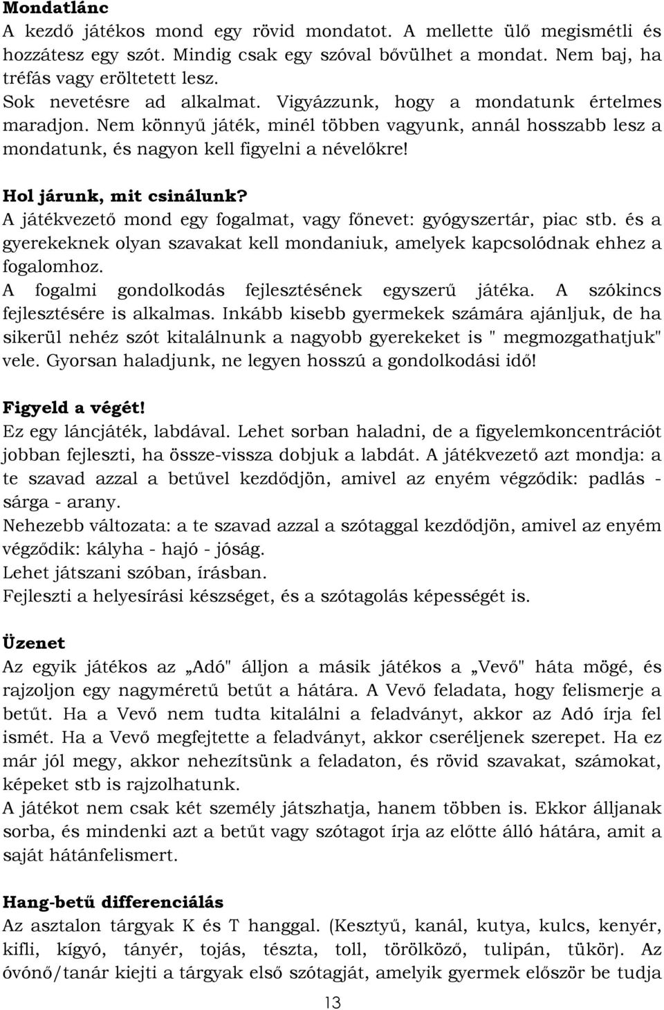 Hol járunk, mit csinálunk? A játékvezető mond egy fogalmat, vagy főnevet: gyógyszertár, piac stb. és a gyerekeknek olyan szavakat kell mondaniuk, amelyek kapcsolódnak ehhez a fogalomhoz.