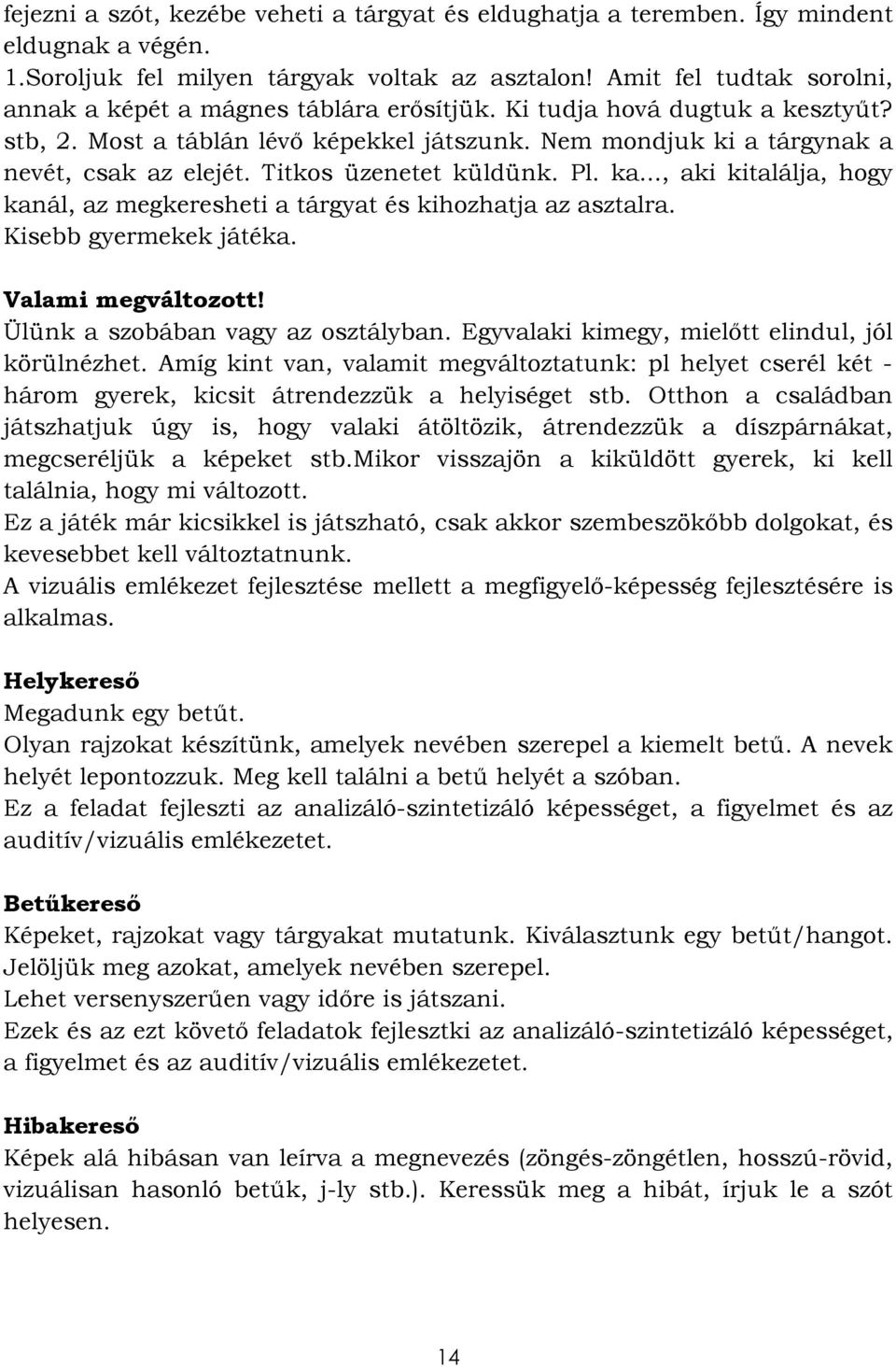 Titkos üzenetet küldünk. Pl. ka..., aki kitalálja, hogy kanál, az megkeresheti a tárgyat és kihozhatja az asztalra. Kisebb gyermekek játéka. Valami megváltozott! Ülünk a szobában vagy az osztályban.