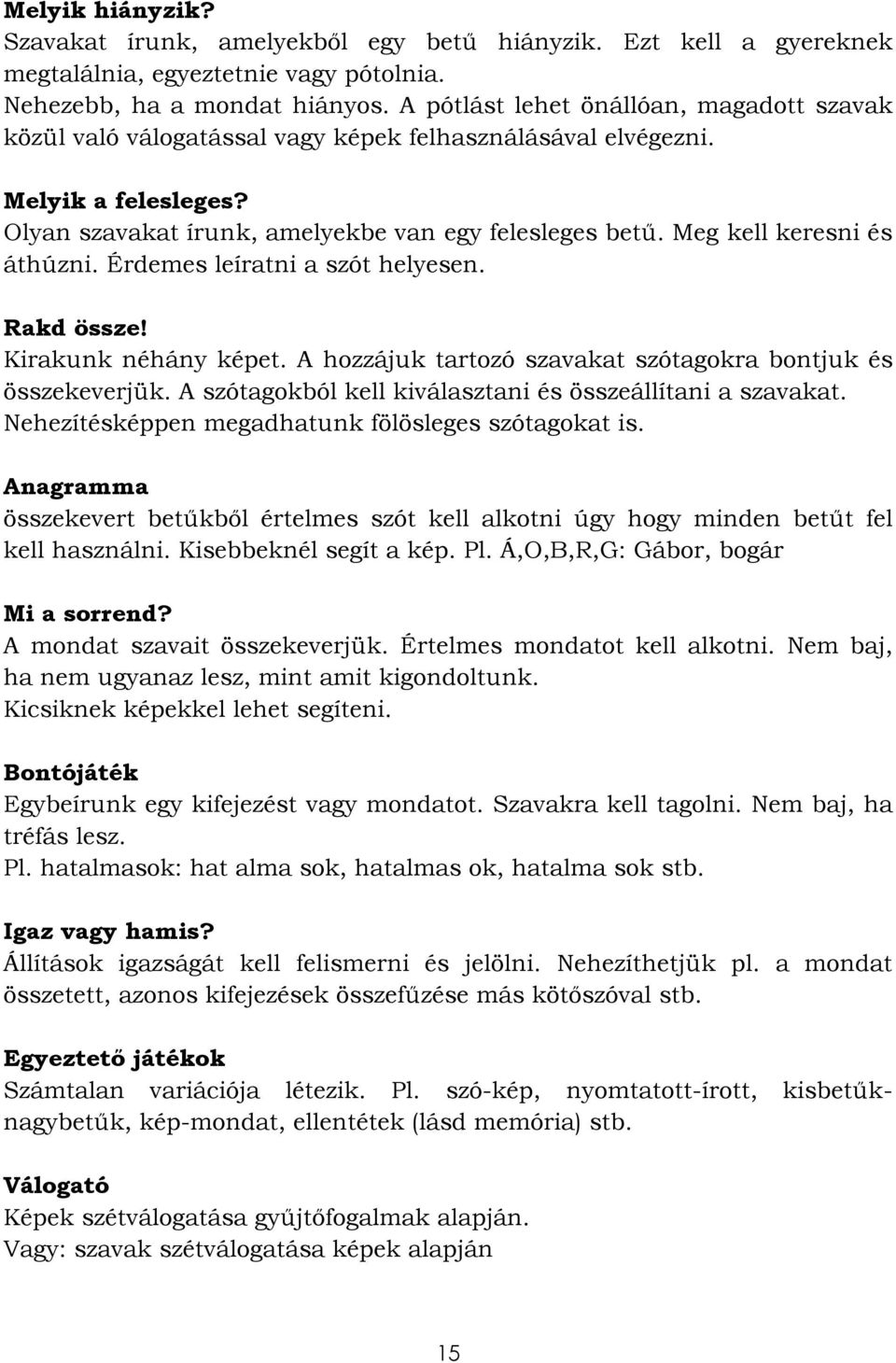 Meg kell keresni és áthúzni. Érdemes leíratni a szót helyesen. Rakd össze! Kirakunk néhány képet. A hozzájuk tartozó szavakat szótagokra bontjuk és összekeverjük.