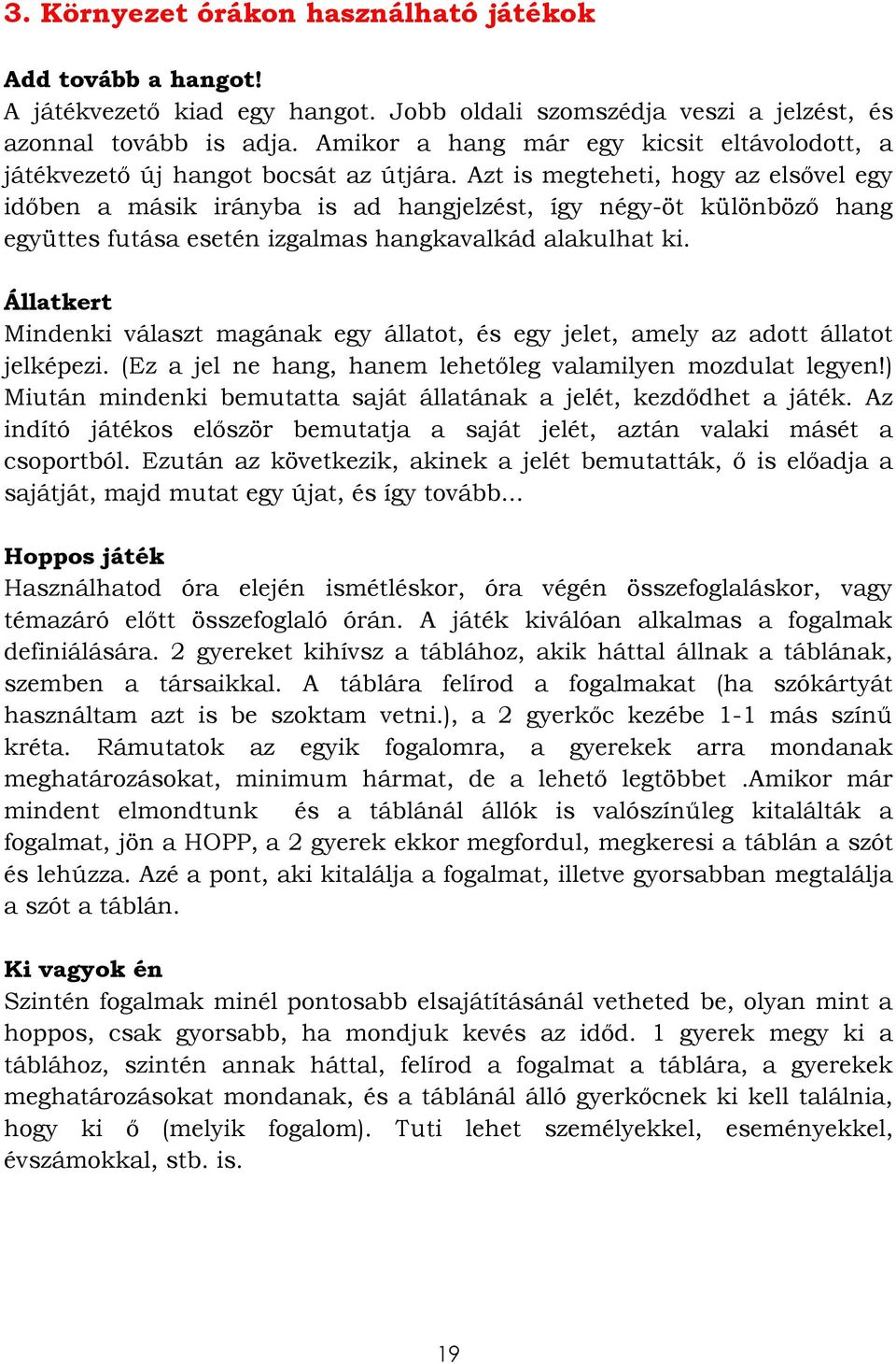 Azt is megteheti, hogy az elsővel egy időben a másik irányba is ad hangjelzést, így négy-öt különböző hang együttes futása esetén izgalmas hangkavalkád alakulhat ki.