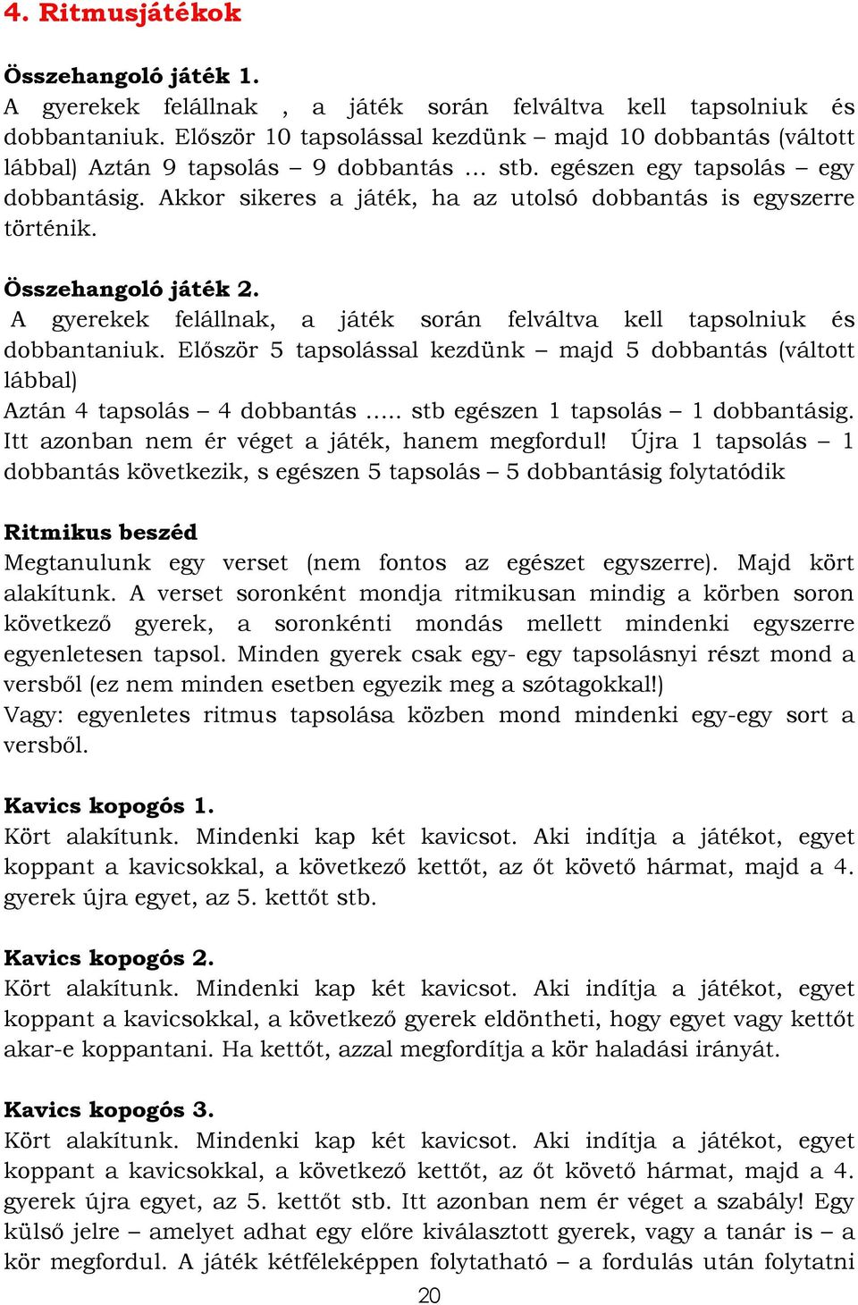Akkor sikeres a játék, ha az utolsó dobbantás is egyszerre történik. Összehangoló játék 2. A gyerekek felállnak, a játék során felváltva kell tapsolniuk és dobbantaniuk.