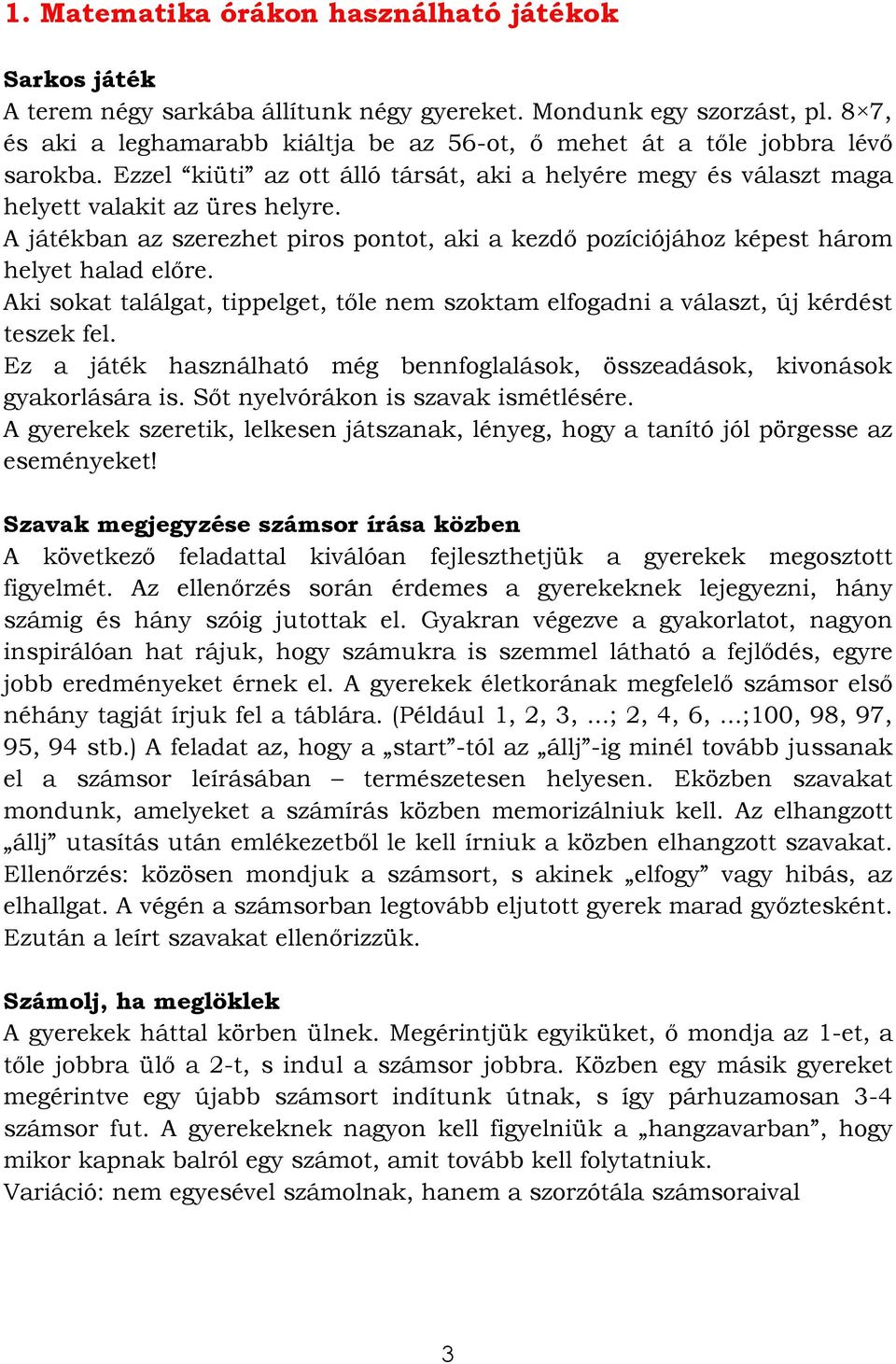 A játékban az szerezhet piros pontot, aki a kezdő pozíciójához képest három helyet halad előre. Aki sokat találgat, tippelget, tőle nem szoktam elfogadni a választ, új kérdést teszek fel.