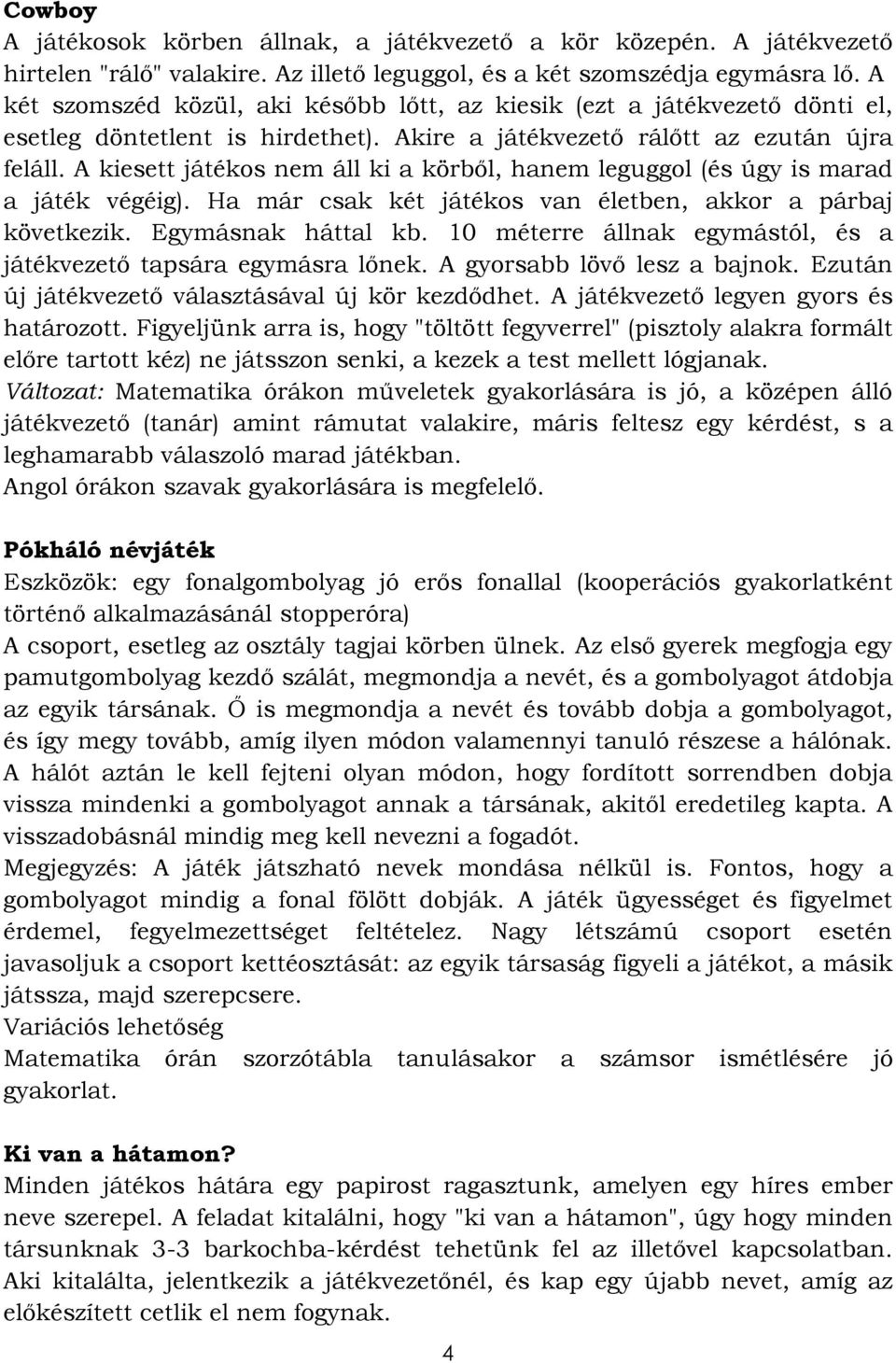 A kiesett játékos nem áll ki a körből, hanem leguggol (és úgy is marad a játék végéig). Ha már csak két játékos van életben, akkor a párbaj következik. Egymásnak háttal kb.