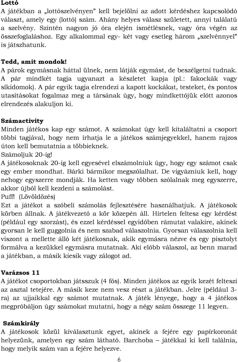 A párok egymásnak háttal ülnek, nem látják egymást, de beszélgetni tudnak. A pár mindkét tagja ugyanazt a készletet kapja (pl.: fakockák vagy síkidomok).