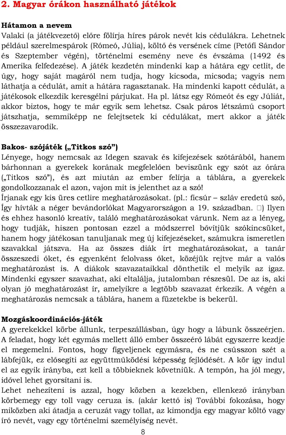 A játék kezdetén mindenki kap a hátára egy cetlit, de úgy, hogy saját magáról nem tudja, hogy kicsoda, micsoda; vagyis nem láthatja a cédulát, amit a hátára ragasztanak.