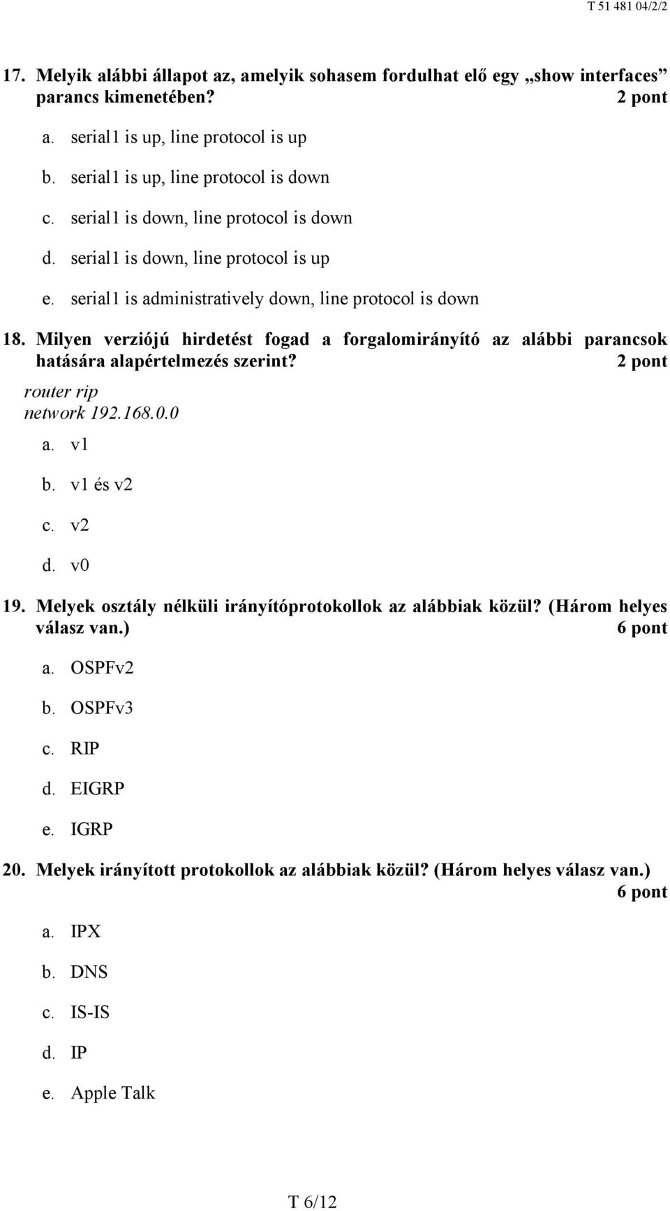 Milyen verziójú hirdetést fogad a forgalomirányító az alábbi parancsok hatására alapértelmezés szerint? router rip network 192.168.0.0 a. v1 b. v1 és v2 c. v2 d. v0 19.