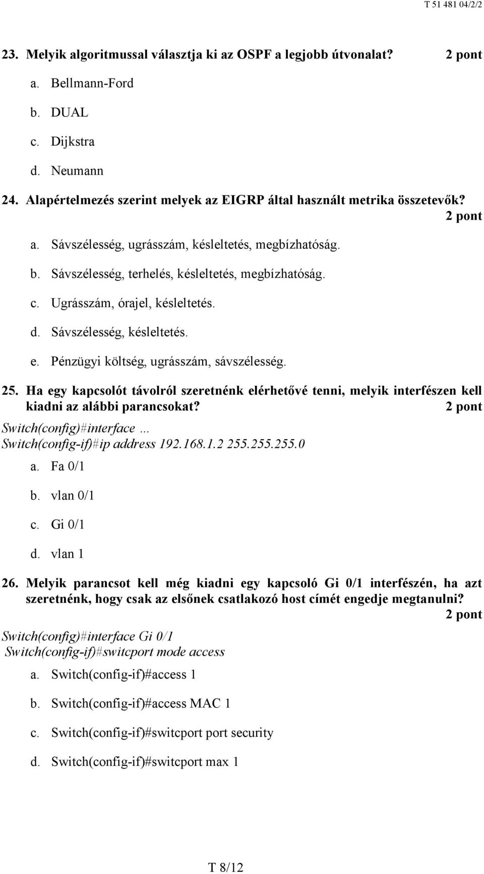 Ha egy kapcsolót távolról szeretnénk elérhetővé tenni, melyik interfészen kell kiadni az alábbi parancsokat? Switch(config)#interface Switch(config-if)#ip address 192.168.1.2 255.255.255.0 a.