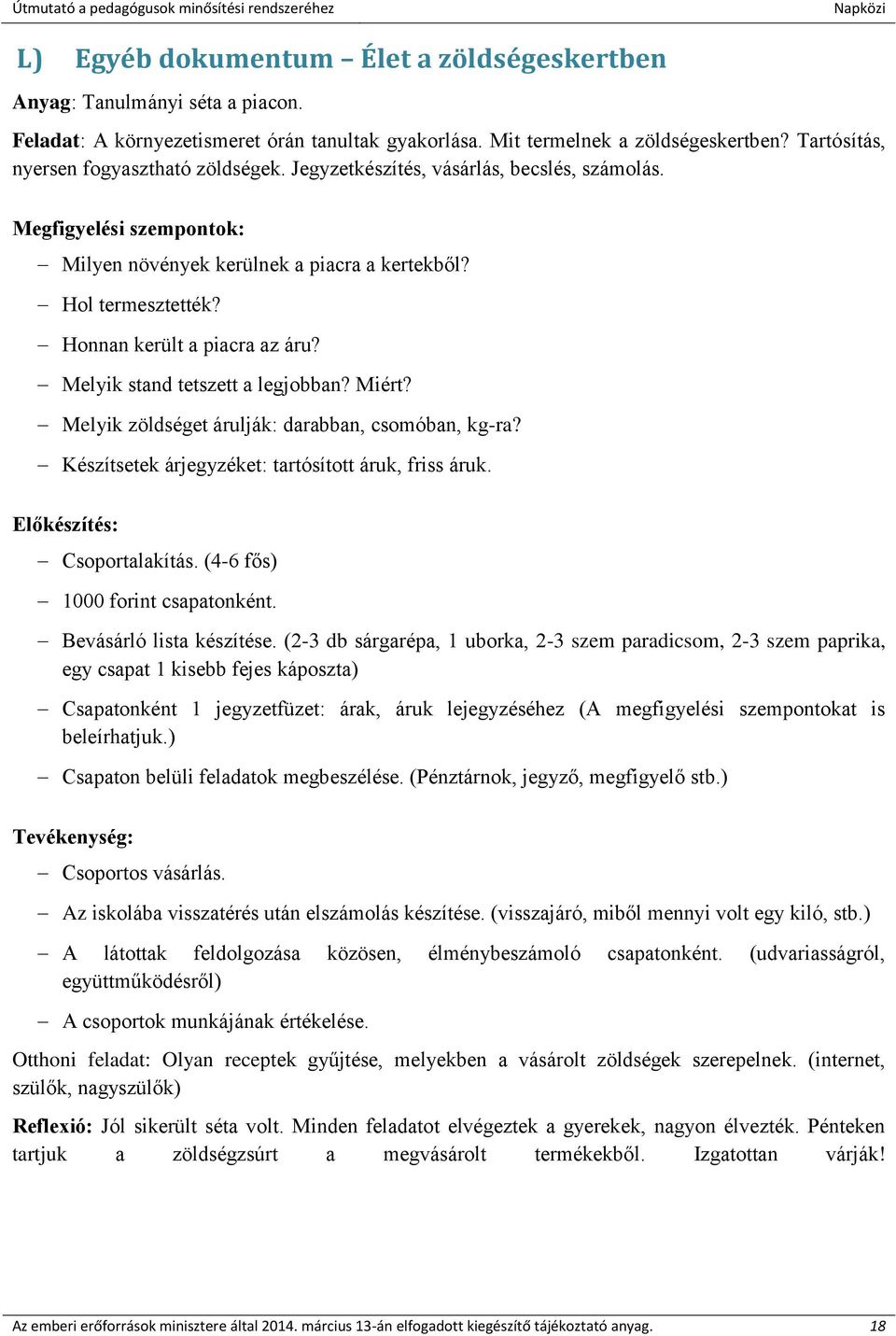 Honnan került a piacra az áru? Melyik stand tetszett a legjobban? Miért? Melyik zöldséget árulják: darabban, csomóban, kg-ra? Készítsetek árjegyzéket: tartósított áruk, friss áruk.