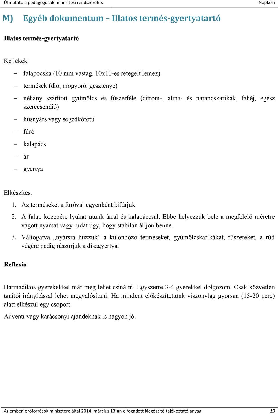 A falap közepére lyukat ütünk árral és kalapáccsal. Ebbe helyezzük bele a megfelelő méretre vágott nyársat vagy rudat úgy, hogy stabilan álljon benne. 3.