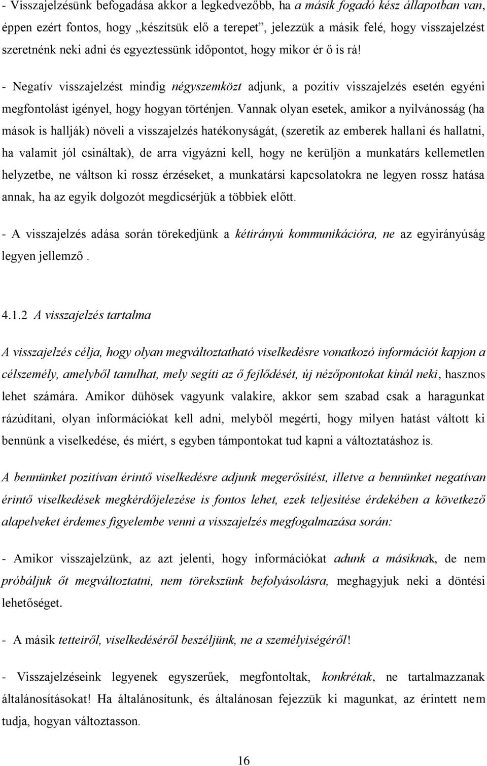 Vannak olyan esetek, amikor a nyilvánosság (ha mások is hallják) növeli a visszajelzés hatékonyságát, (szeretik az emberek hallani és hallatni, ha valamit jól csináltak), de arra vigyázni kell, hogy