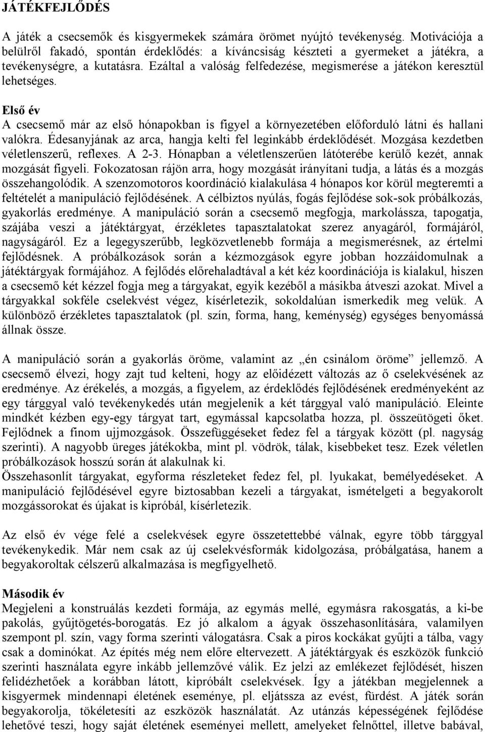 Ezáltal a valóság felfedezése, megismerése a játékon keresztül lehetséges. Első év A csecsemő már az első hónapokban is figyel a környezetében előforduló látni és hallani valókra.