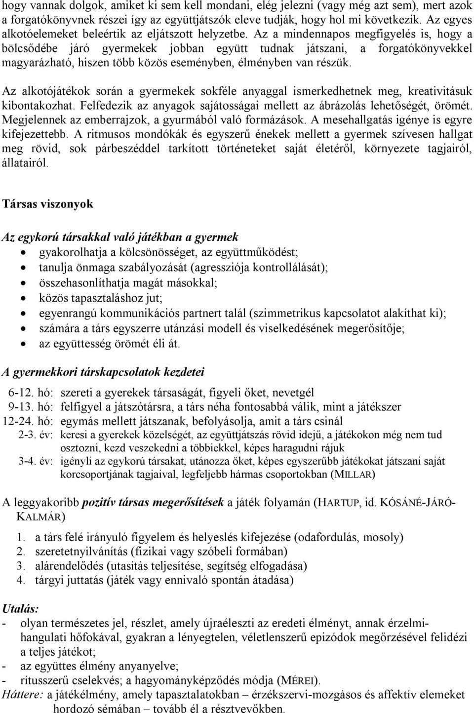 Az a mindennapos megfigyelés is, hogy a bölcsődébe járó gyermekek jobban együtt tudnak játszani, a forgatókönyvekkel magyarázható, hiszen több közös eseményben, élményben van részük.