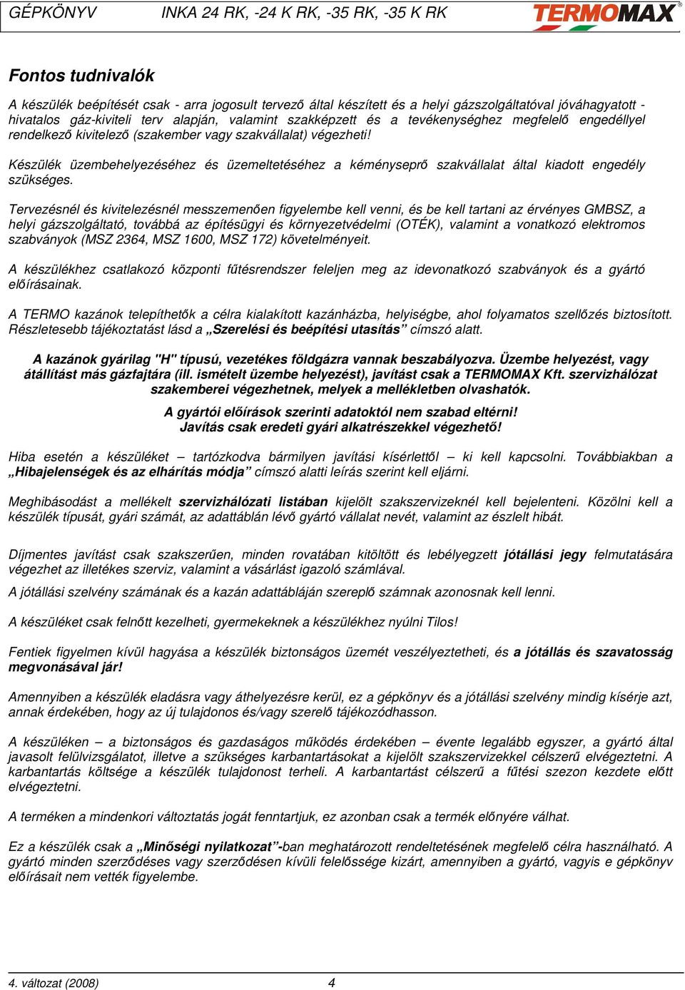 Készülék üzembehelyezéséhez és üzemeltetéséhez a kéményseprő szakvállalat által kiadott engedély szükséges.