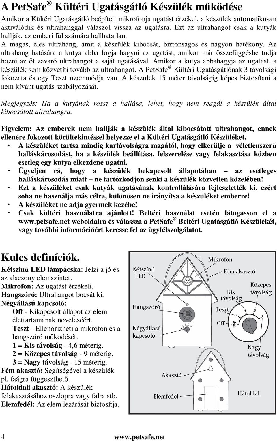 Az ultrahang hatására a kutya abba fogja hagyni az ugatást, amikor már összefüggésbe tudja hozni az őt zavaró ultrahangot a saját ugatásával.