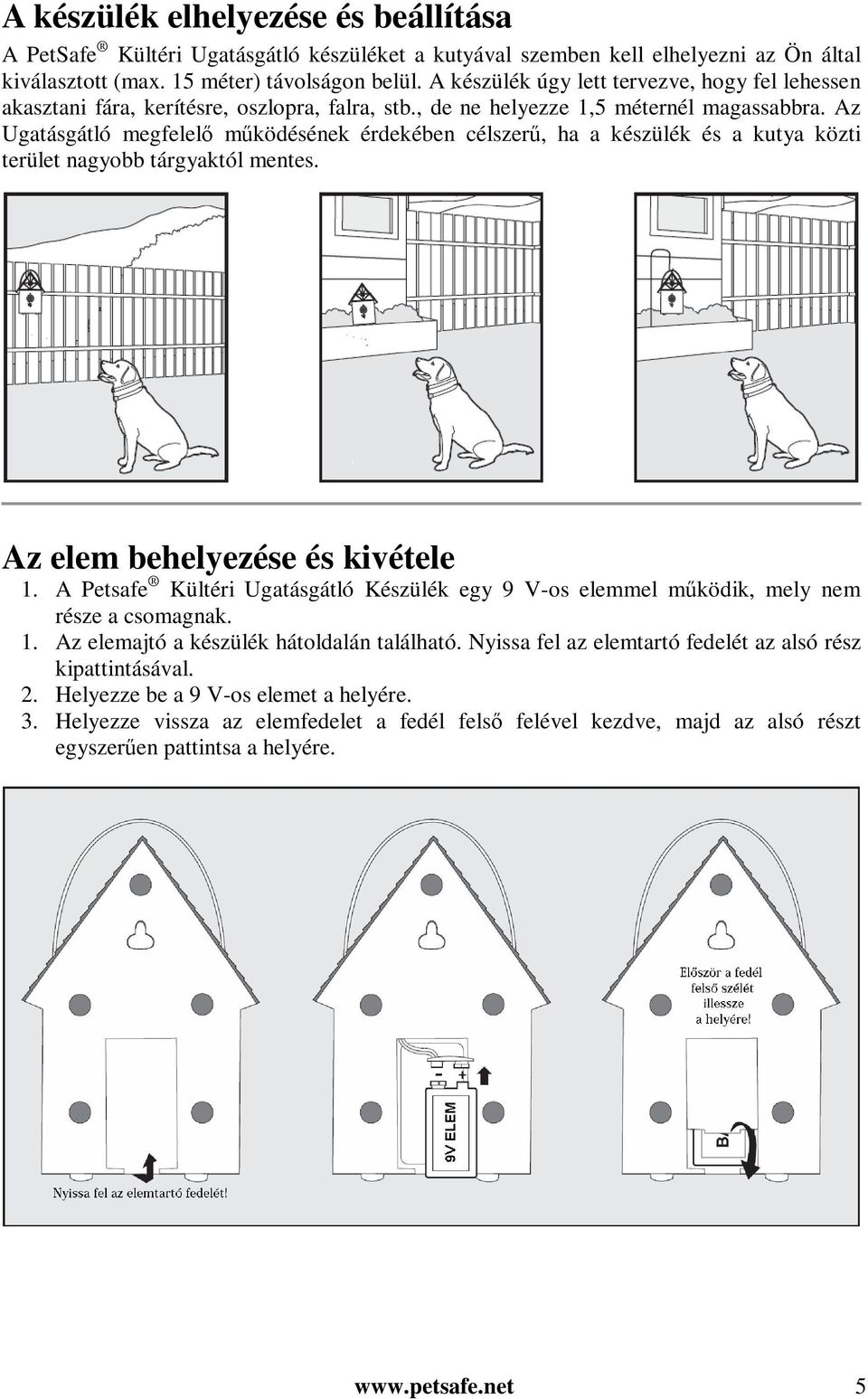 Az Ugatásgátló megfelelő működésének érdekében célszerű, ha a készülék és a kutya közti terület nagyobb tárgyaktól mentes. Az elem behelyezése és kivétele 1.