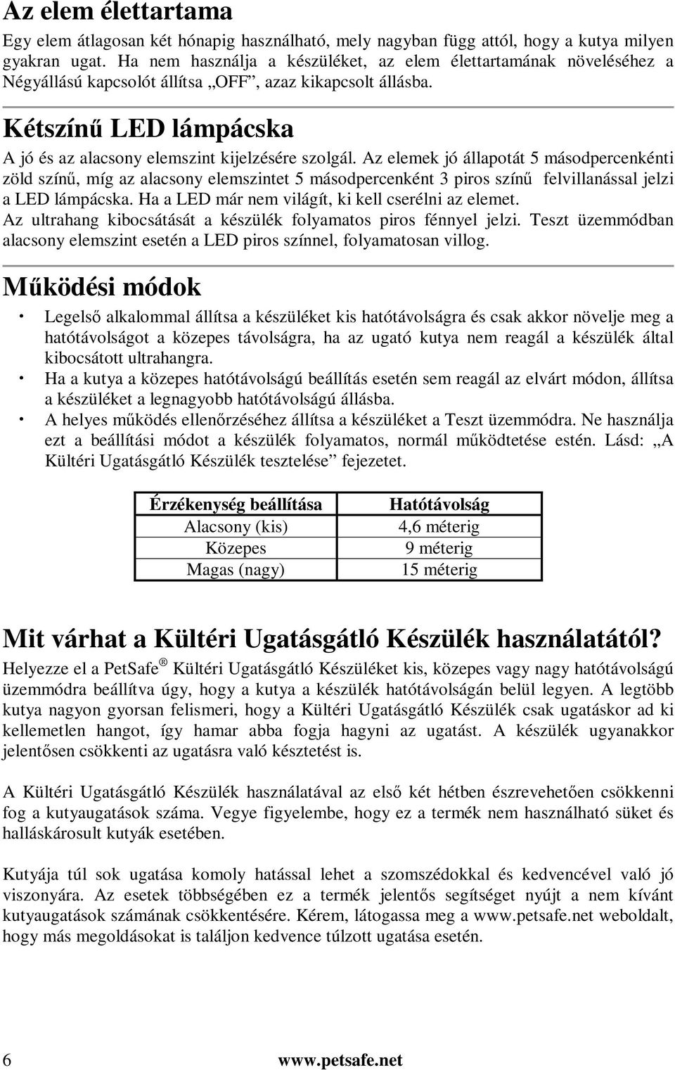 Az elemek jó állapotát 5 másodpercenkénti zöld színű, míg az alacsony elemszintet 5 másodpercenként 3 piros színű felvillanással jelzi a LED lámpácska.