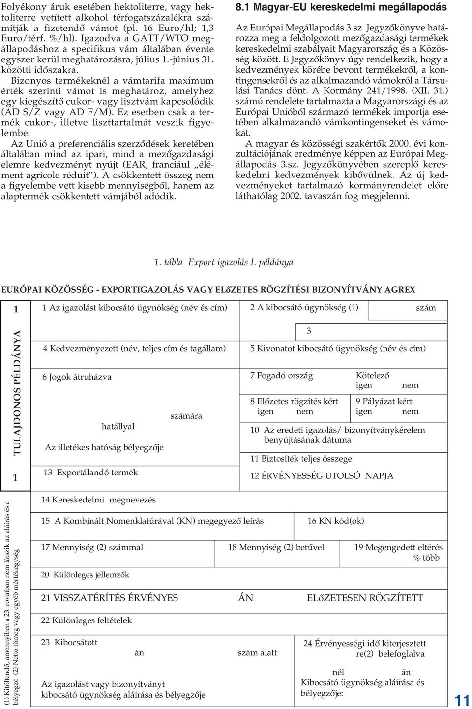 Bizonyos termékeknél a vámtarifa maximum érték szerinti vámot is meghatároz, amelyhez egy kiegészítô cukor- vagy lisztvám kapcsolódik (AD S/Z vagy AD F/M).