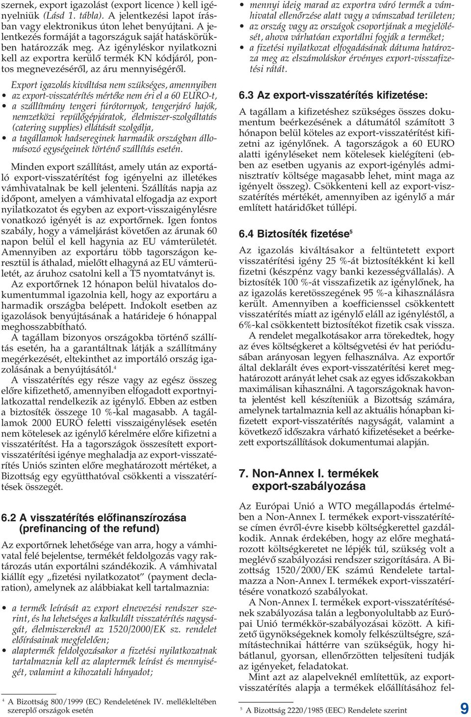 Export igazolás kiváltása nem szükséges, amennyiben az export-visszatérítés mértéke nem éri el a 60 EURO-t, a szállítmány tengeri fúrótornyok, tengerjáró hajók, nemzetközi repülôgépjáratok,