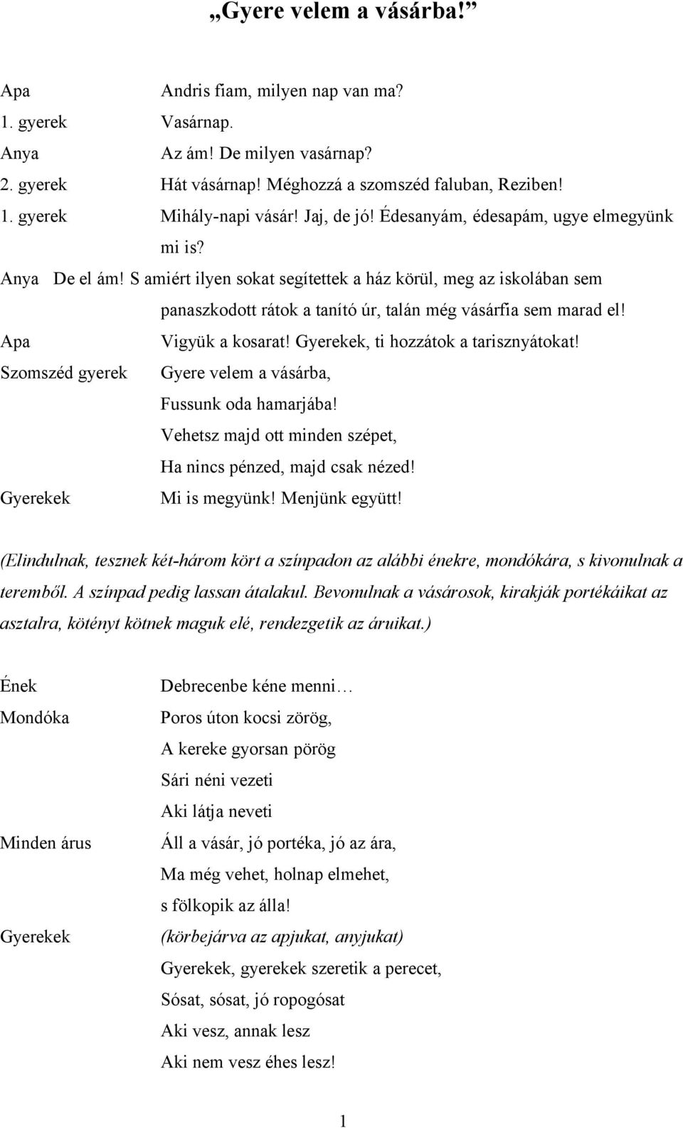 Apa Vigyük a kosarat!, ti hozzátok a tarisznyátokat! Szomszéd gyerek Gyere velem a vásárba, Fussunk oda hamarjába! Vehetsz majd ott minden szépet, Ha nincs pénzed, majd csak nézed! Mi is megyünk!