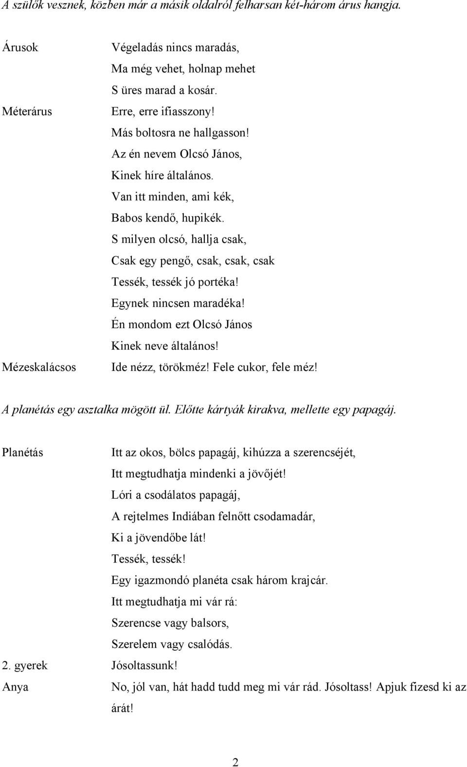 S milyen olcsó, hallja csak, Csak egy pengő, csak, csak, csak Tessék, tessék jó portéka! Egynek nincsen maradéka! Én mondom ezt Olcsó János Kinek neve általános! Ide nézz, törökméz!