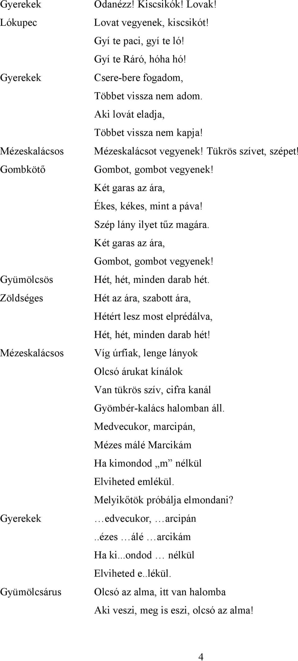 Két garas az ára, Gombot, gombot vegyenek! Hét, hét, minden darab hét. Hét az ára, szabott ára, Hétért lesz most elprédálva, Hét, hét, minden darab hét!