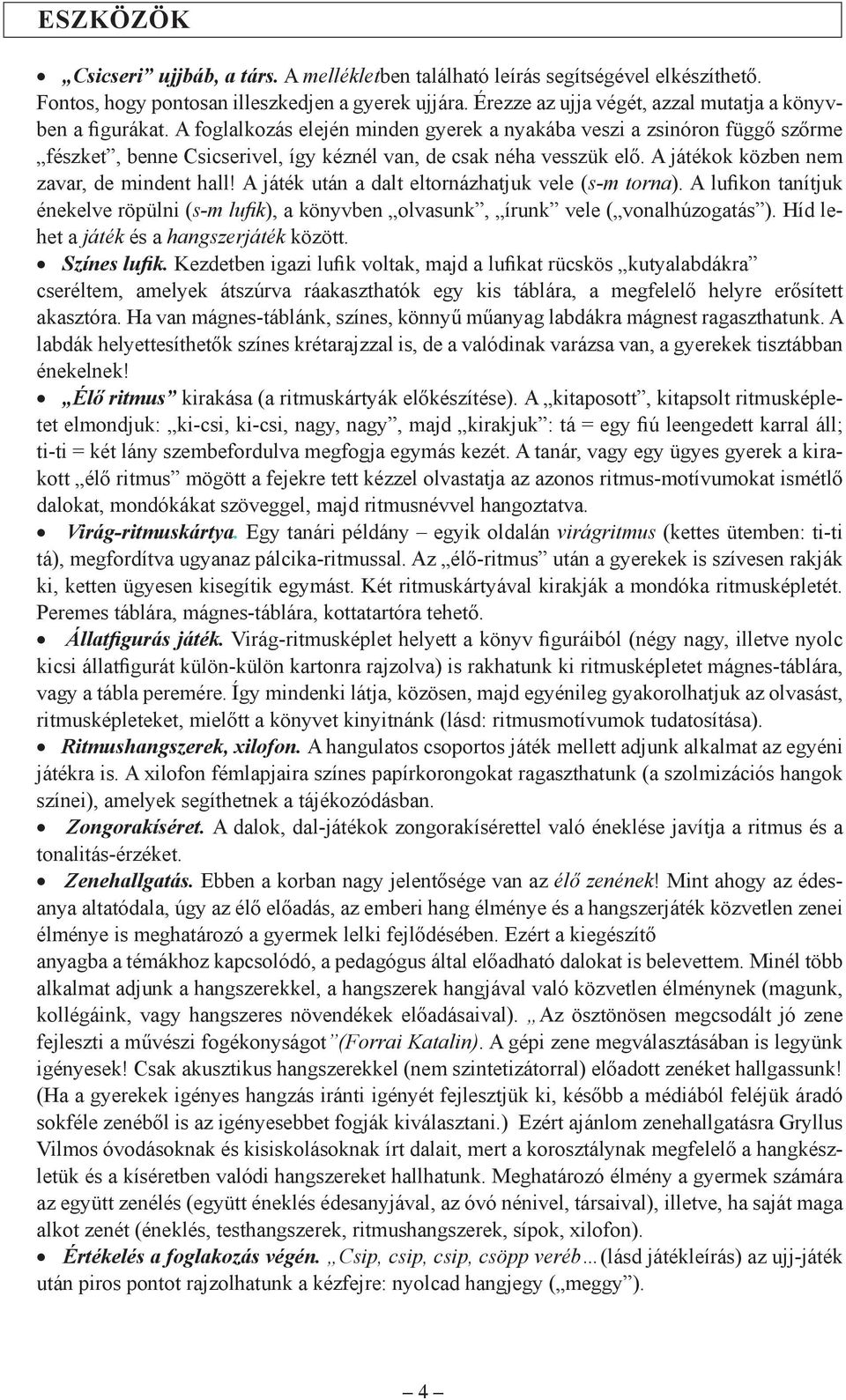 A foglalkozás elején minden gyerek a nyakába veszi a zsinóron függő szőrme fészket, benne Csicserivel, így kéznél van, de csak néha vesszük elő. A játékok közben nem zavar, de mindent hall!