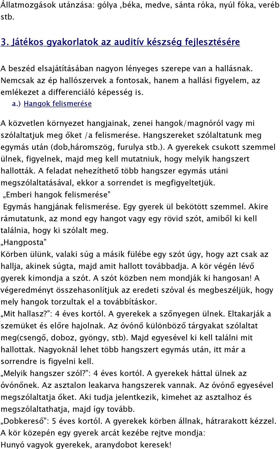 Hangszereket szólaltatunk meg egymás után (dob,háromszög, furulya stb.). A gyerekek csukott szemmel ülnek, figyelnek, majd meg kell mutatniuk, hogy melyik hangszert hallották.