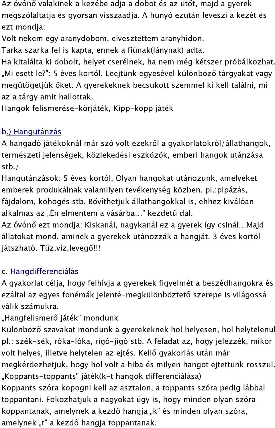 Ha kitalálta ki dobolt, helyet cserélnek, ha nem még kétszer próbálkozhat. Mi esett le? : 5 éves kortól. Leejtünk egyesével különböző tárgyakat vagy megütögetjük őket.