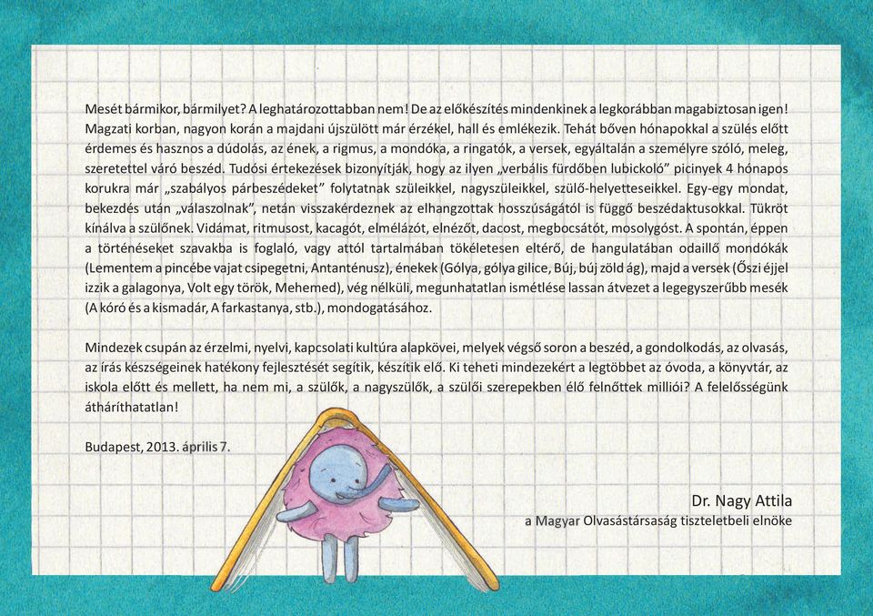 Tudósi értekezések bizonyítják hogy az ilyen verbális fürdõben lubickoló picinyek 4 hónapos korukra már szabályos párbeszédeket folytatnak szüleikkel nagyszüleikkel szülõ-helyetteseikkel.