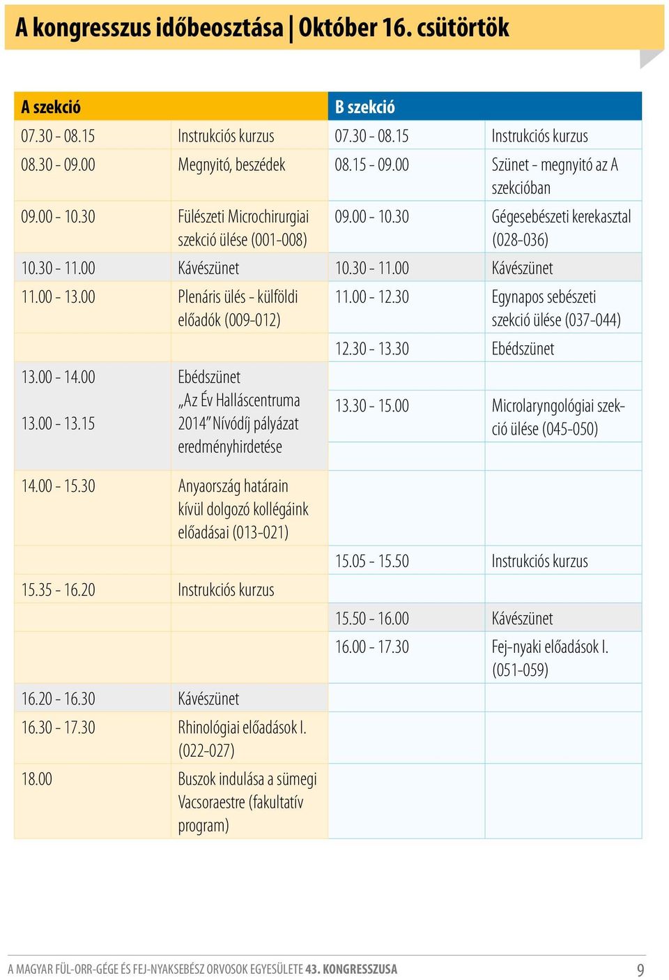 00 Plenáris ülés - külföldi előadók (009-0) 3.00-4.00 3.00-3.5 Ebédszünet Az Év Halláscentruma 04 Nívódíj pályázat eredményhirdetése.00 -.30 Egynapos sebészeti szekció ülése (037-044).30-3.
