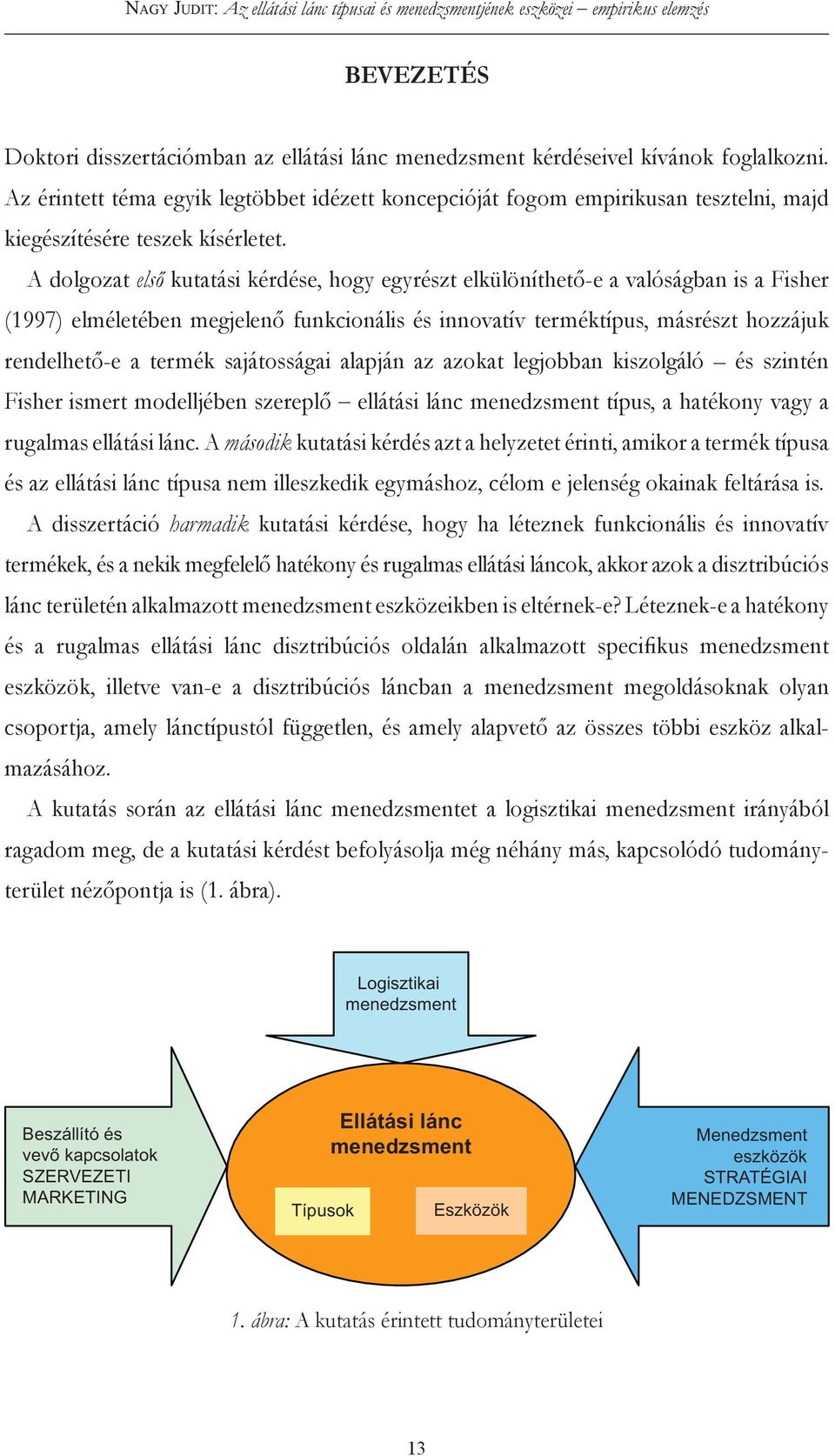 A dolgozat első kutatási kérdése, hogy egyrészt elkülöníthető-e a valóságban is a Fisher (1997) elméletében megjelenő funkcionális és innovatív terméktípus, másrészt hozzájuk rendelhető-e a termék