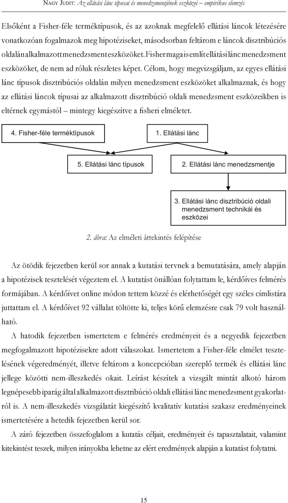 Célom, hogy megvizsgáljam, az egyes ellátási lánc típusok disztribúciós oldalán milyen menedzsment eszközöket alkalmaznak, és hogy az ellátási láncok típusai az alkalmazott disztribúció oldali