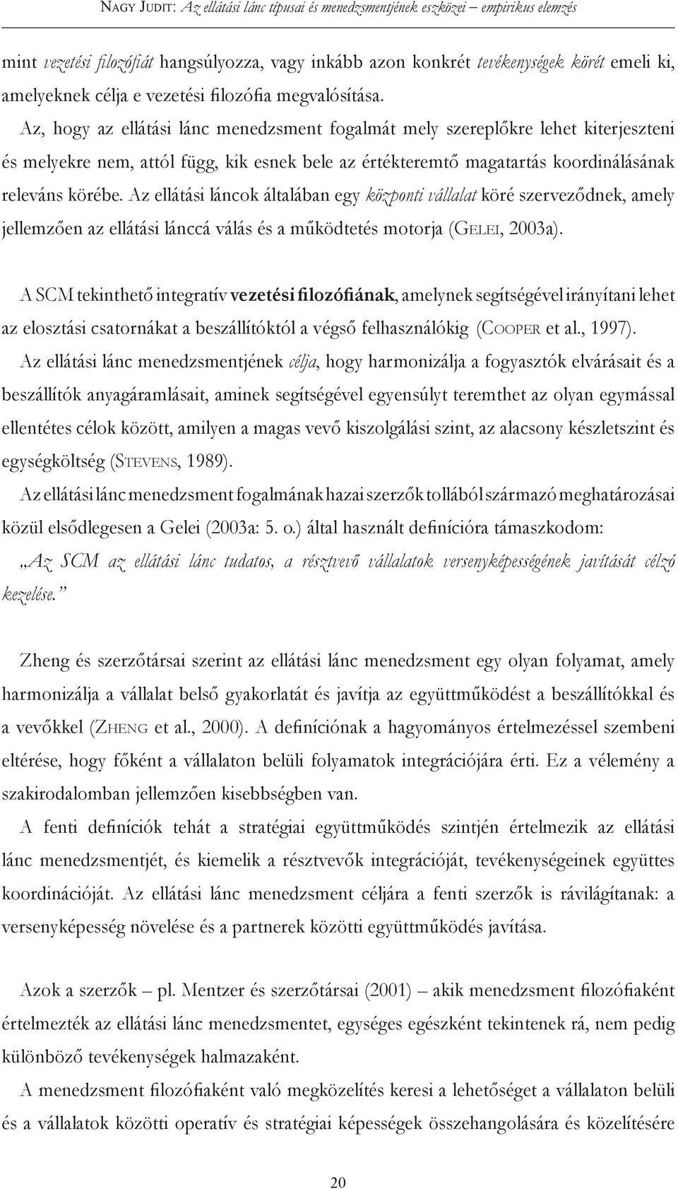 Az ellátási láncok általában egy központi vállalat köré szerveződnek, amely jellemzően az ellátási lánccá válás és a működtetés motorja (Ge l e i, 2003a).