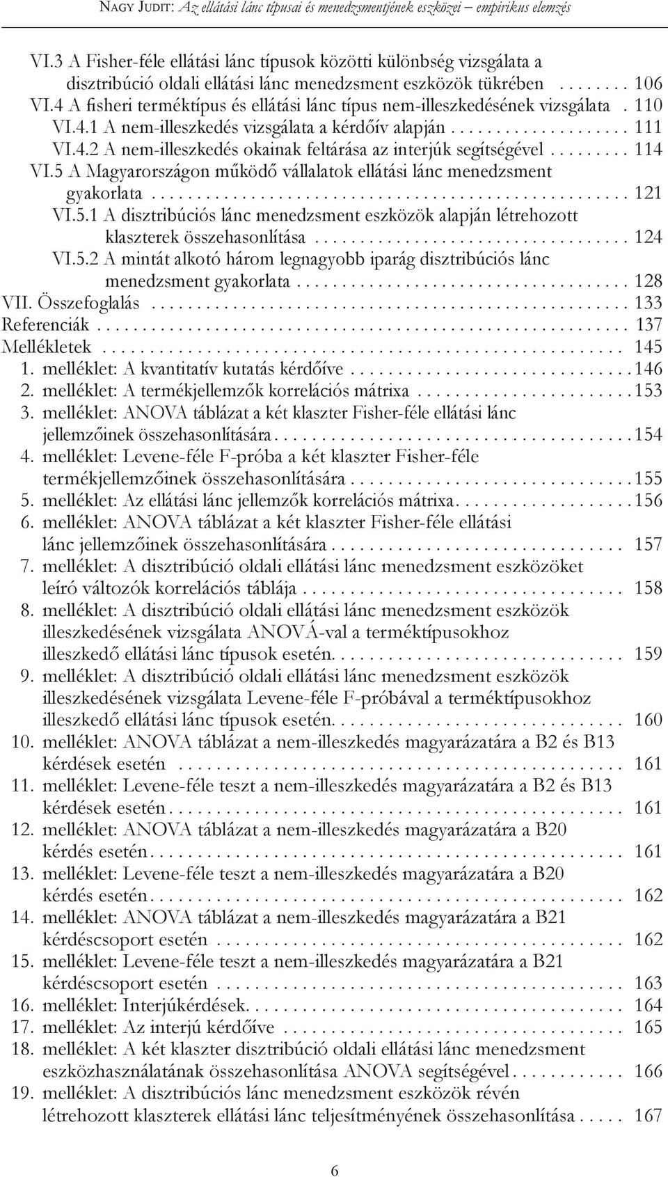 .. 114 VI.5 A Magyarországon működő vállalatok ellátási lánc menedzsment gyakorlata... 121 VI.5.1 A disztribúciós lánc menedzsment eszközök alapján létrehozott klaszterek összehasonlítása... 124 VI.5.2 A mintát alkotó három legnagyobb iparág disztribúciós lánc menedzsment gyakorlata.