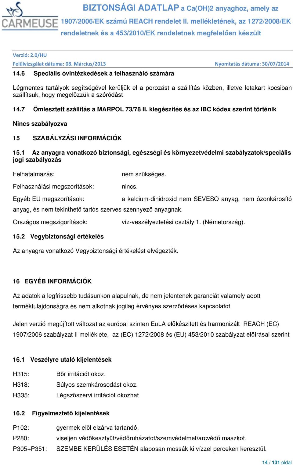 1 Az anyagra vonatkozó biztonsági, egészségi és környezetvédelmi szabályzatok/speciális jogi szabályozás Felhatalmazás: Felhasználási megszorítások: nem szükséges. nincs.