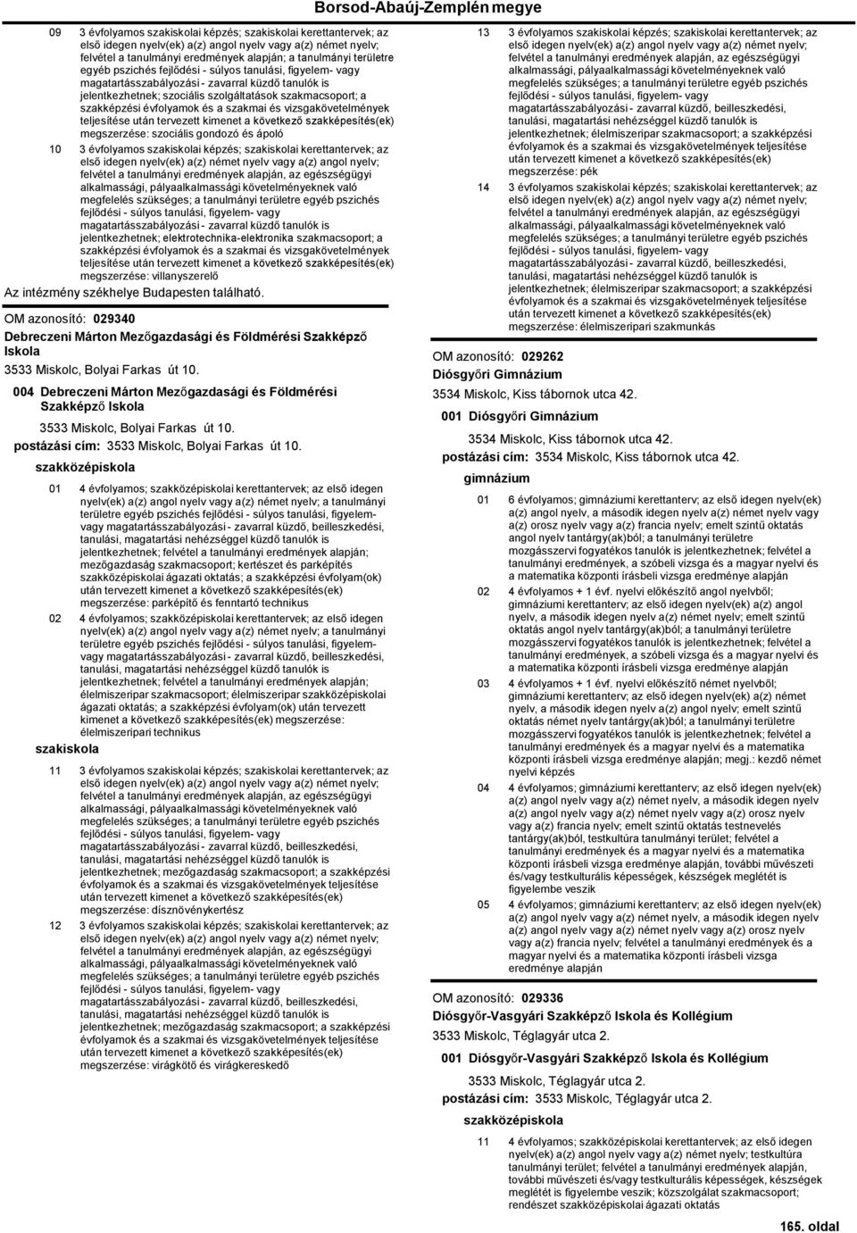 székhelye Budapesten található. OM azonosító: 029340 Debreczeni Márton Mezőgazdasági és Földmérési Szakképző Iskola 3533 Miskolc, Bolyai Farkas út 10.