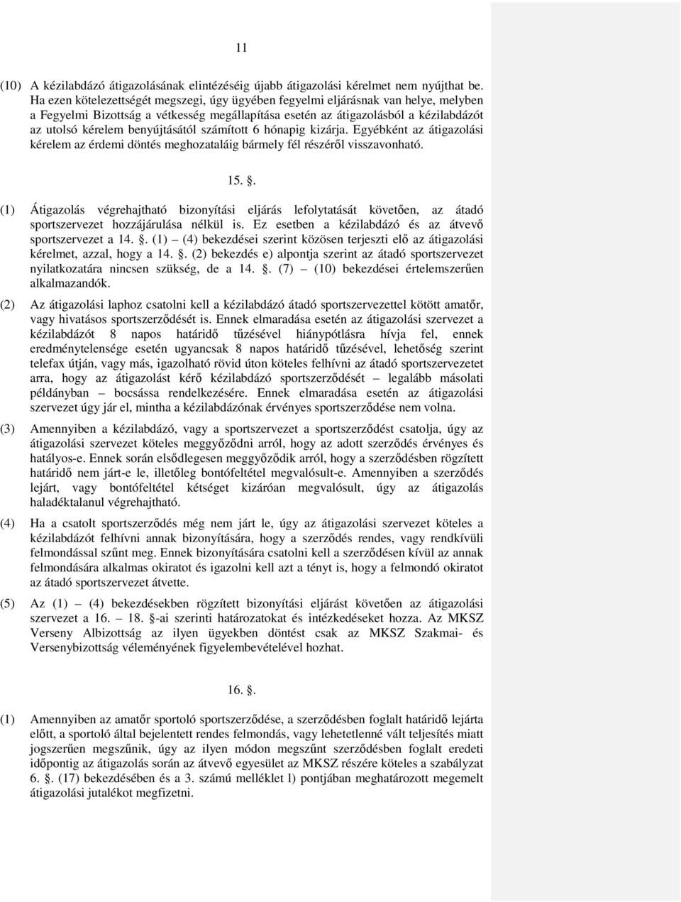 benyújtásától számított 6 hónapig kizárja. Egyébként az átigazolási kérelem az érdemi döntés meghozataláig bármely fél részéről visszavonható. 15.