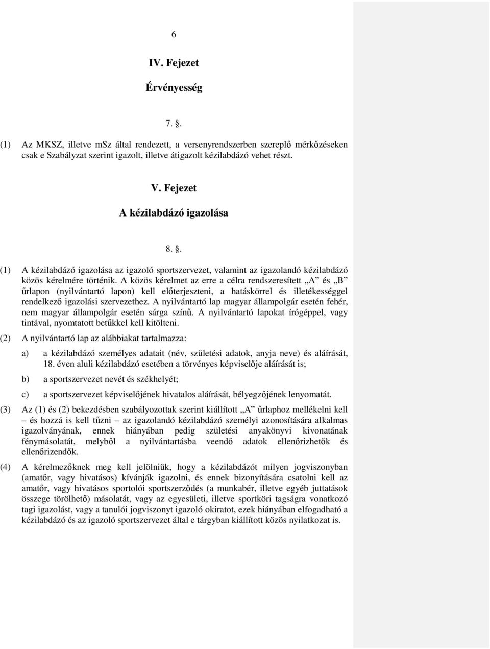 A közös kérelmet az erre a célra rendszeresített A és B űrlapon (nyilvántartó lapon) kell előterjeszteni, a hatáskörrel és illetékességgel rendelkező igazolási szervezethez.