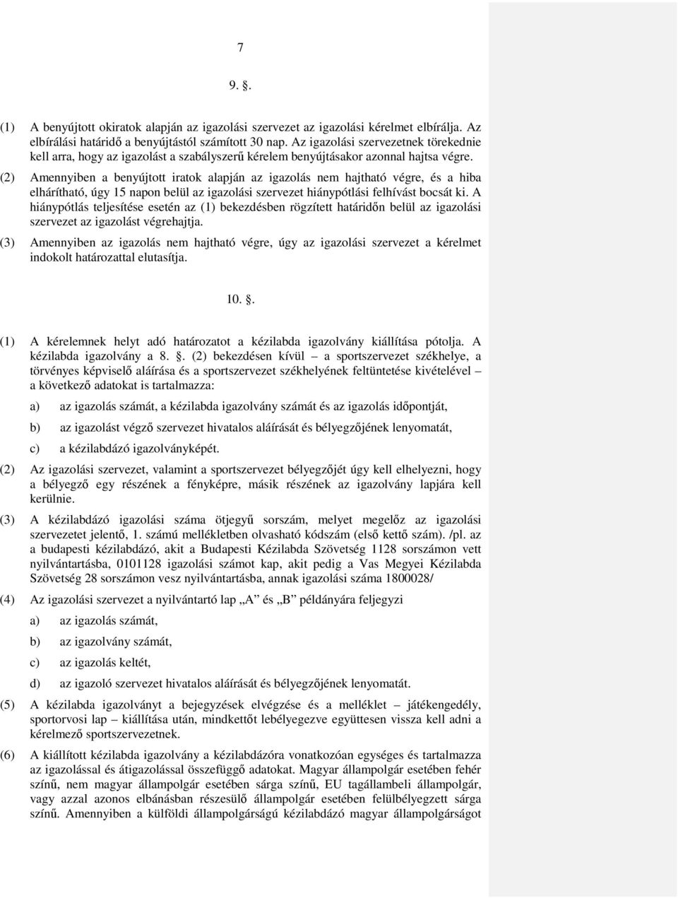 (2) Amennyiben a benyújtott iratok alapján az igazolás nem hajtható végre, és a hiba elhárítható, úgy 15 napon belül az igazolási szervezet hiánypótlási felhívást bocsát ki.